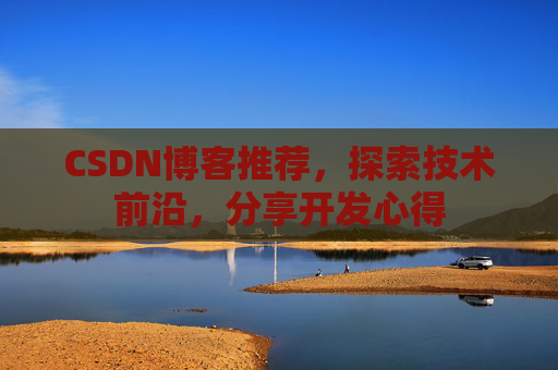 CSDN博客推荐,探索技术前沿,分享开发心得